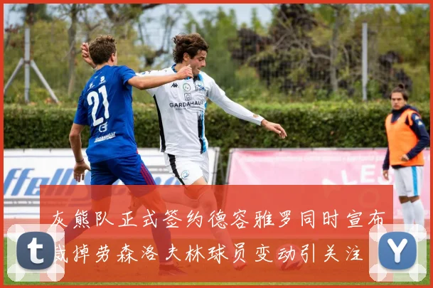 灰熊队正式签约德容雅罗同时宣布裁掉劳森洛夫林球员变动引关注