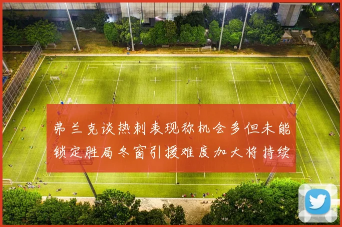 弗兰克谈热刺表现称机会多但未能锁定胜局冬窗引援难度加大将持续关注