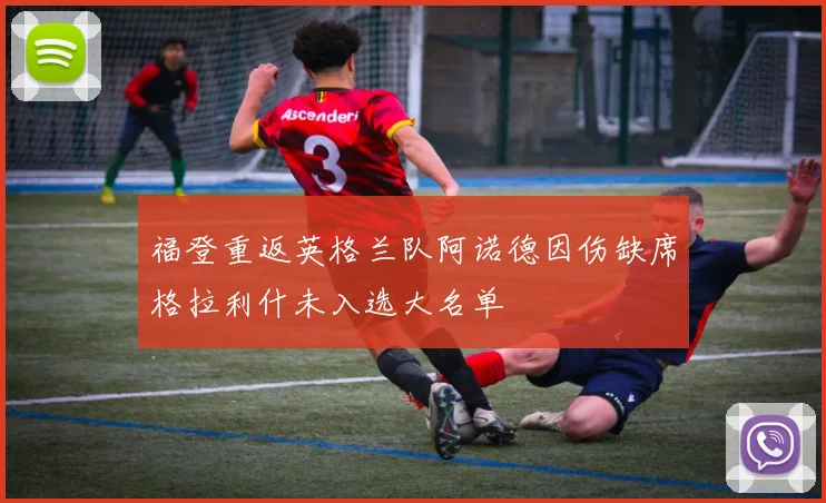 福登重返英格兰队阿诺德因伤缺席格拉利什未入选大名单