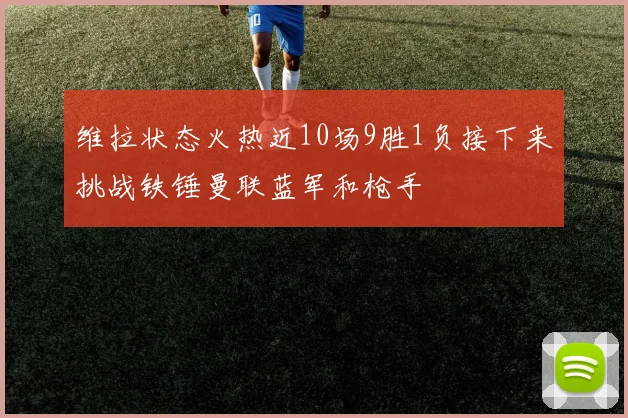 维拉状态火热近10场9胜1负接下来挑战铁锤曼联蓝军和枪手
