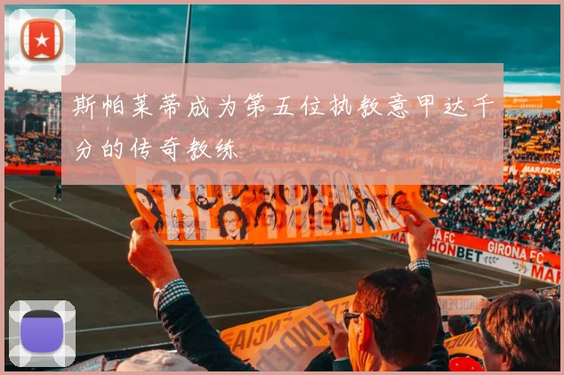 斯帕莱蒂成为第五位执教意甲达千分的传奇教练