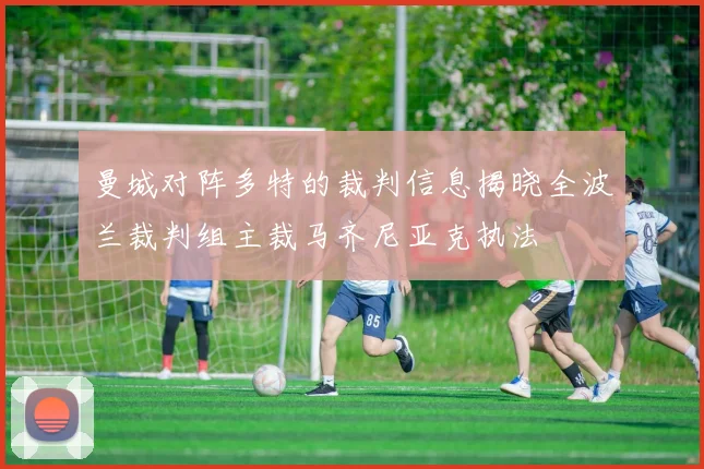 曼城对阵多特的裁判信息揭晓全波兰裁判组主裁马齐尼亚克执法