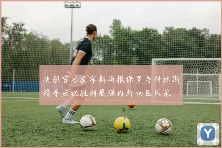 快船官方发布新海报保罗与科林斯携手庆祝胜利展现内外功臣风采