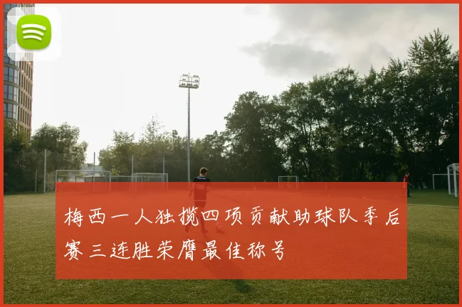 梅西一人独揽四项贡献助球队季后赛三连胜荣膺最佳称号