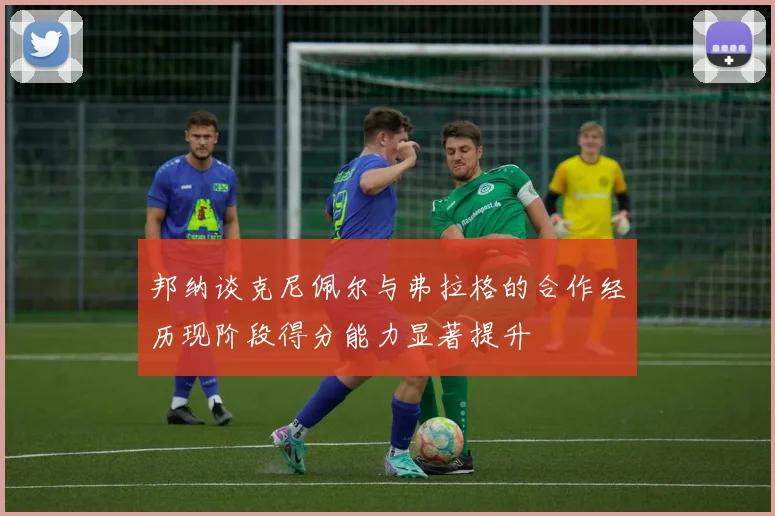 邦纳谈克尼佩尔与弗拉格的合作经历现阶段得分能力显著提升