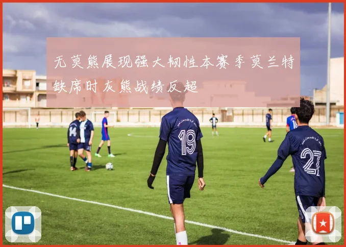 无莫熊展现强大韧性本赛季莫兰特缺席时灰熊战绩反超