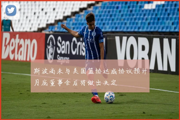 斯波尚未与美国篮协达成协议预计月底董事会后将做出决定